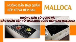 hướng dẫn sử dụng và bảo quản bếp từ và bếp gas malloca